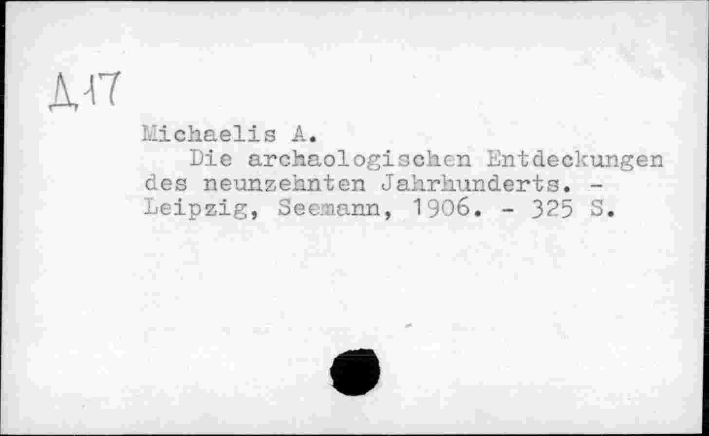 ﻿L-ichaelis A.
Die archäologischen Entdeckungen des neunzehnten Jahrhunderts. -Leipzig, Seemann, I906. - 3?5 S.